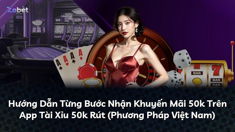 Hướng Dẫn Từng Bước Nhận Khuyến Mãi 50k Trên App Tài Xỉu 50k Rút (Phương Pháp Việt Nam)
