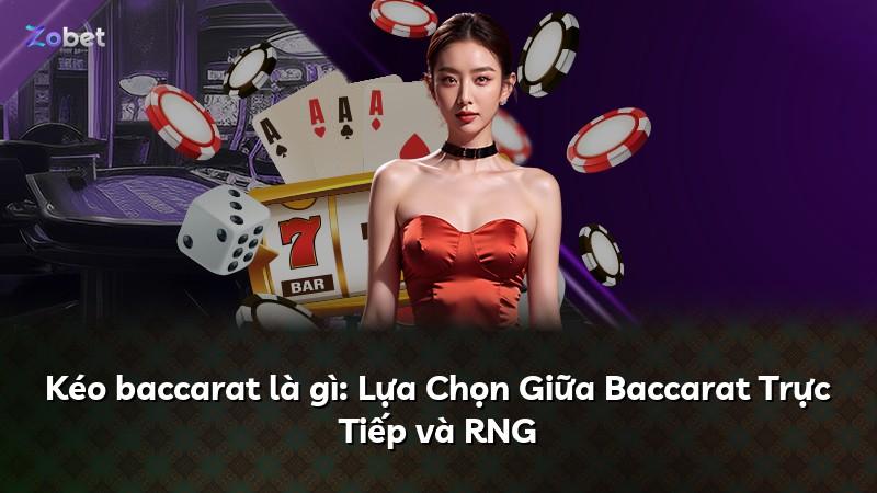 Kéo baccarat là gì: Lựa Chọn Giữa Baccarat Trực Tiếp và RNG