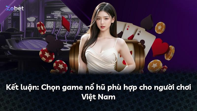 Kết luận: Chọn game nổ hũ phù hợp cho người chơi Việt Nam