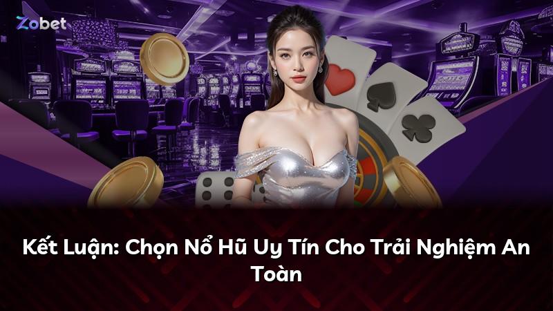 Kết Luận: Chọn Nổ Hũ Uy Tín Cho Trải Nghiệm An Toàn