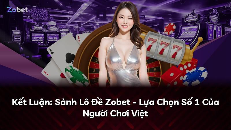 Kết Luận: Sảnh Lô Đề Zobet - Lựa Chọn Số 1 Của Người Chơi Việt