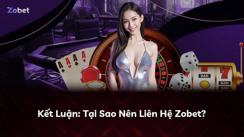 Kết Luận: Tại Sao Nên Liên Hệ Zobet?