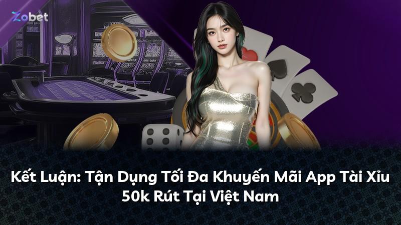 Kết Luận: Tận Dụng Tối Đa Khuyến Mãi App Tài Xỉu 50k Rút Tại Việt Nam