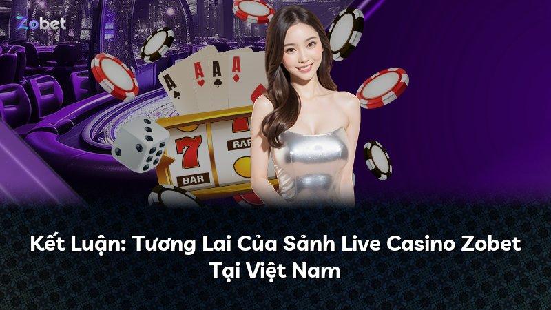 Kết Luận: Tương Lai Của Sảnh Live Casino Zobet Tại Việt Nam