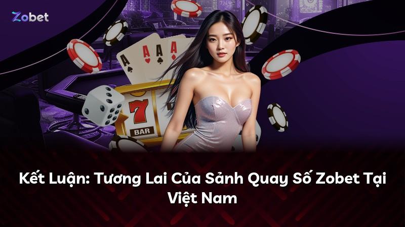 Kết Luận: Tương Lai Của Sảnh Quay Số Zobet Tại Việt Nam