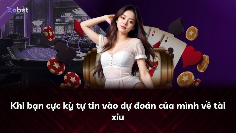 Khi bạn cực kỳ tự tin vào dự đoán của mình về tài xỉu