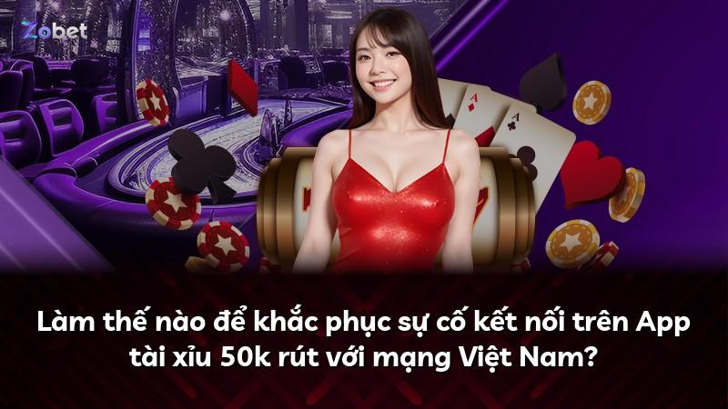 Làm thế nào để khắc phục sự cố kết nối trên App tài xỉu 50k rút với mạng Việt Nam?