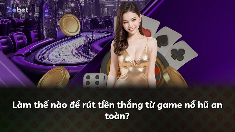Làm thế nào để rút tiền thắng từ game nổ hũ an toàn?