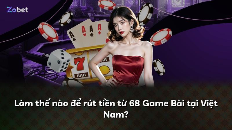 Làm thế nào để rút tiền từ 68 Game Bài tại Việt Nam?