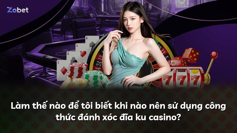 Làm thế nào để tôi biết khi nào nên sử dụng công thức đánh xóc đĩa ku casino?