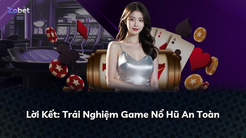 Lời Kết: Trải Nghiệm Game Nổ Hũ An Toàn