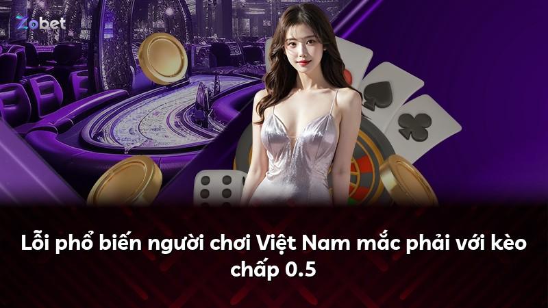 Lỗi phổ biến người chơi Việt Nam mắc phải với kèo chấp 0.5