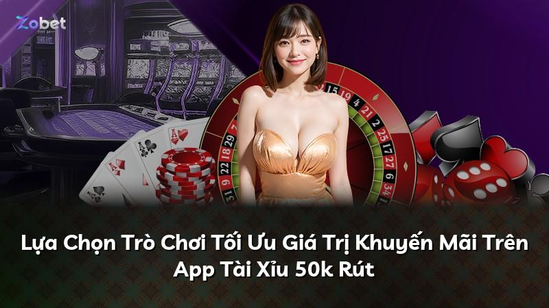 Lựa Chọn Trò Chơi Tối Ưu Giá Trị Khuyến Mãi Trên App Tài Xỉu 50k Rút