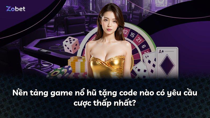 Nền tảng game nổ hũ tặng code nào có yêu cầu cược thấp nhất?