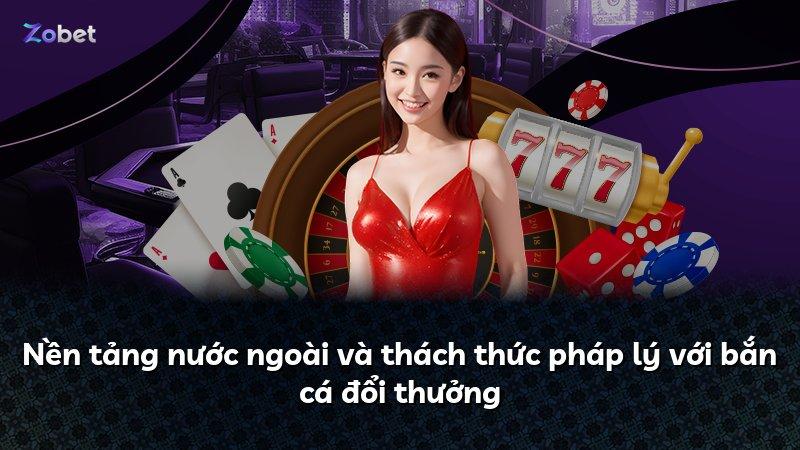 Nền tảng nước ngoài và thách thức pháp lý với bắn cá đổi thưởng