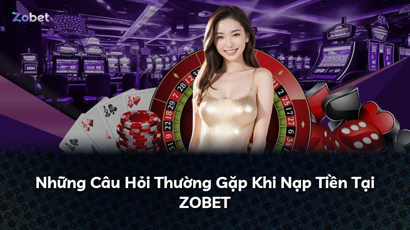 Những Câu Hỏi Thường Gặp Khi Nạp Tiền Tại ZOBET