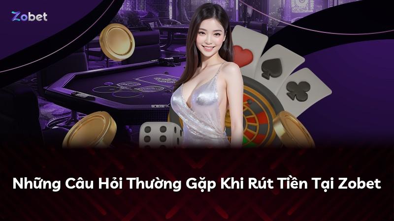 Những Câu Hỏi Thường Gặp Khi Rút Tiền Tại Zobet