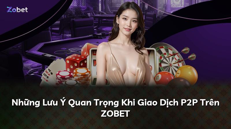 Những Lưu Ý Quan Trọng Khi Giao Dịch P2P Trên ZOBET