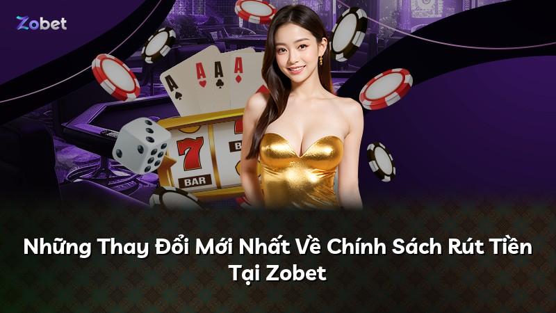 Những Thay Đổi Mới Nhất Về Chính Sách Rút Tiền Tại Zobet