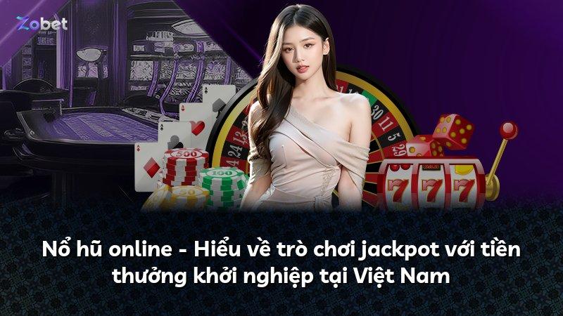 Nổ hũ online - Hiểu về trò chơi jackpot với tiền thưởng khởi nghiệp tại Việt Nam