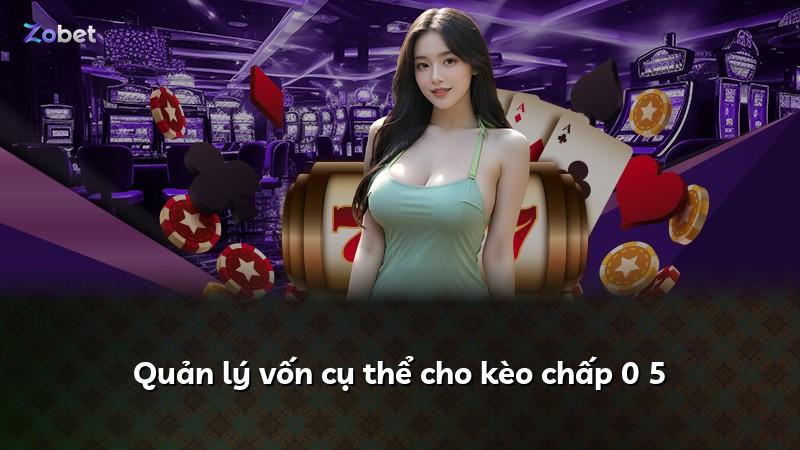 Quản lý vốn cụ thể cho kèo chấp 0 5