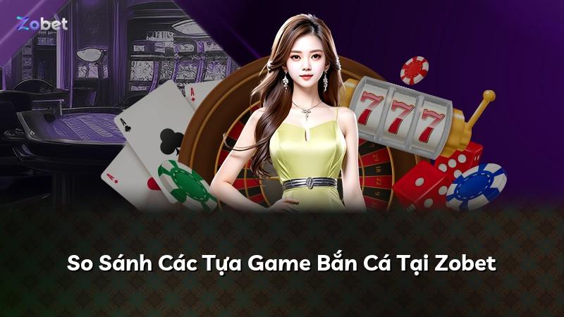 So Sánh Các Tựa Game Bắn Cá Tại Zobet