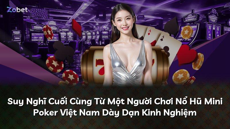 Suy Nghĩ Cuối Cùng Từ Một Người Chơi Nổ Hũ Mini Poker Việt Nam Dày Dạn Kinh Nghiệm