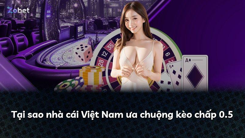 Tại sao nhà cái Việt Nam ưa chuộng kèo chấp 0.5