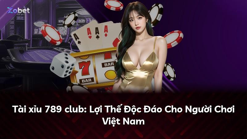 Tài xỉu 789 club: Lợi Thế Độc Đáo Cho Người Chơi Việt Nam
