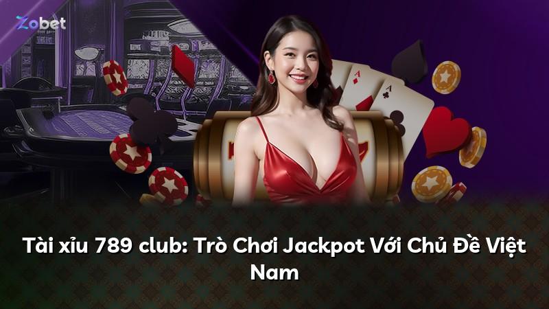 Tài xỉu 789 club: Trò Chơi Jackpot Với Chủ Đề Việt Nam