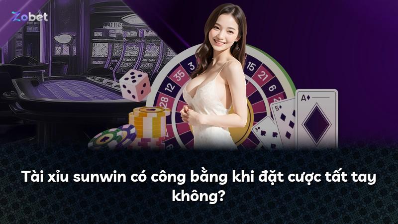 Tài xỉu sunwin có công bằng khi đặt cược tất tay không?