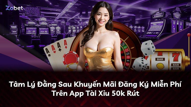 Tâm Lý Đằng Sau Khuyến Mãi Đăng Ký Miễn Phí Trên App Tài Xỉu 50k Rút