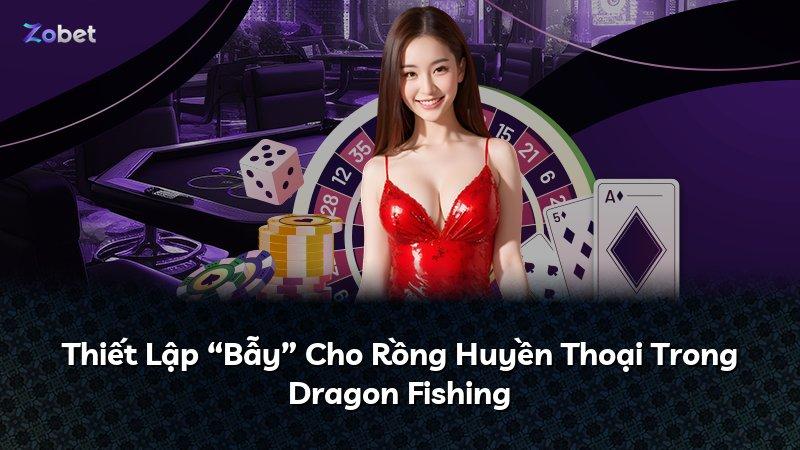 Thiết Lập “Bẫy” Cho Rồng Huyền Thoại Trong Dragon Fishing