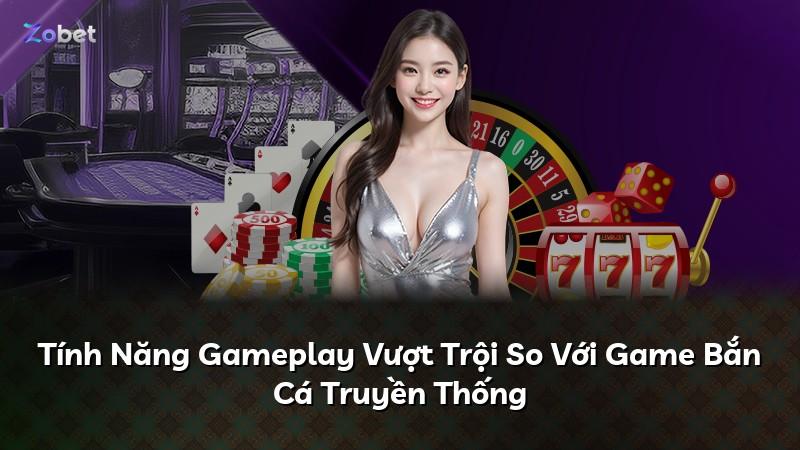 Tính Năng Gameplay Vượt Trội So Với Game Bắn Cá Truyền Thống