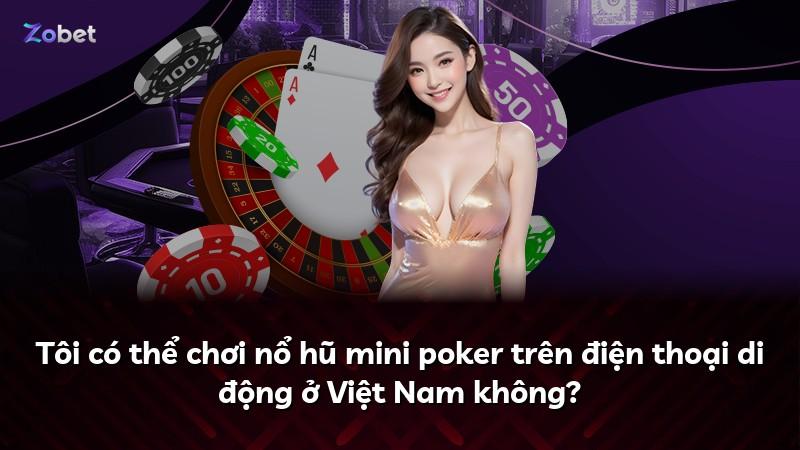 Tôi có thể chơi nổ hũ mini poker trên điện thoại di động ở Việt Nam không?