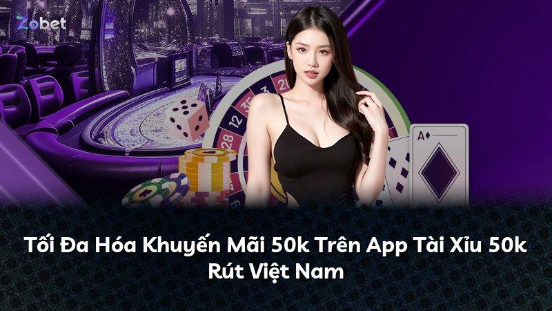 Tối Đa Hóa Khuyến Mãi 50k Trên App Tài Xỉu 50k Rút Việt Nam