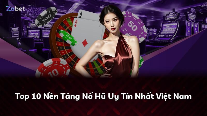 Top 10 Nền Tảng Nổ Hũ Uy Tín Nhất Việt Nam
