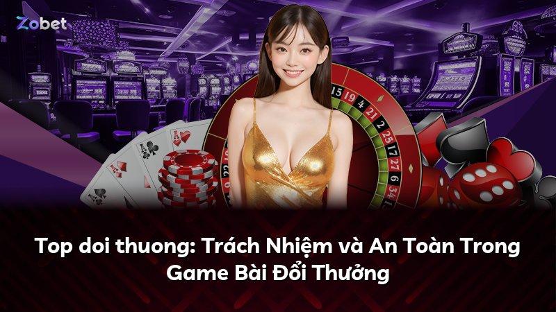 Top doi thuong: Trách Nhiệm và An Toàn Trong Game Bài Đổi Thưởng
