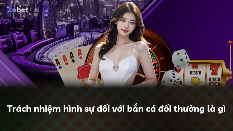 Trách nhiệm hình sự đối với bắn cá đổi thưởng là gì