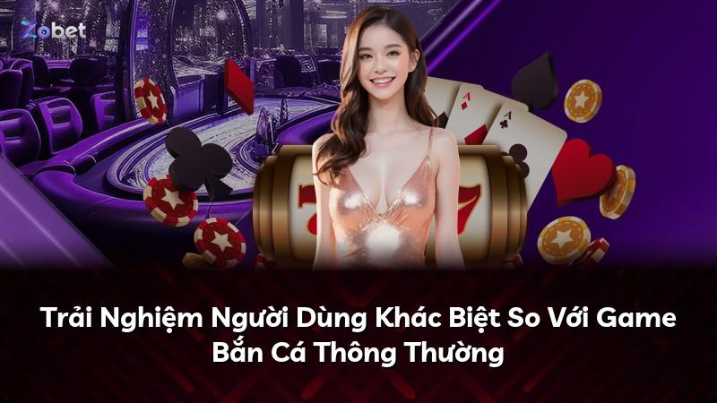 Trải Nghiệm Người Dùng Khác Biệt So Với Game Bắn Cá Thông Thường