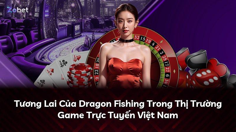 Tương Lai Của Dragon Fishing Trong Thị Trường Game Trực Tuyến Việt Nam