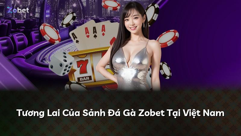 Tương Lai Của Sảnh Đá Gà Zobet Tại Việt Nam