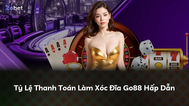 Tỷ Lệ Thanh Toán Làm Xóc Đĩa Go88 Hấp Dẫn