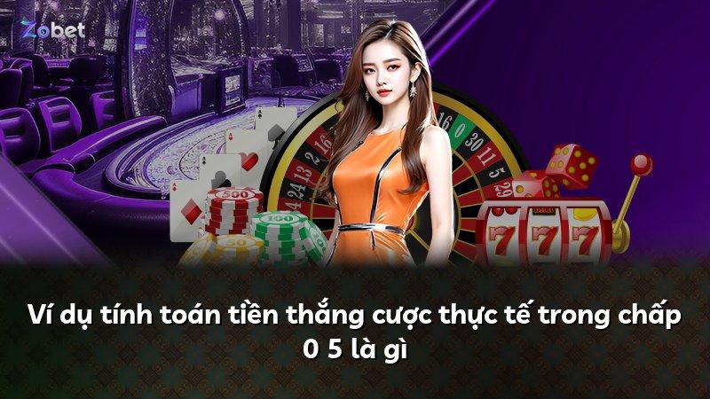 Ví dụ tính toán tiền thắng cược thực tế trong chấp 0 5 là gì