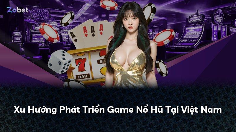 Xu Hướng Phát Triển Game Nổ Hũ Tại Việt Nam