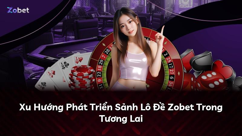 Xu Hướng Phát Triển Sảnh Lô Đề Zobet Trong Tương Lai
