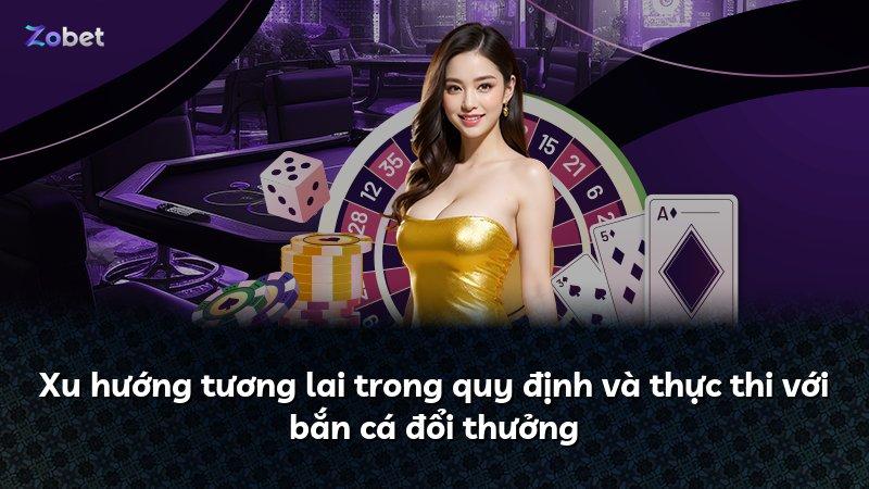 Xu hướng tương lai trong quy định và thực thi với bắn cá đổi thưởng