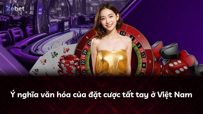 Ý nghĩa văn hóa của đặt cược tất tay ở Việt Nam
